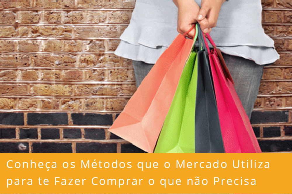 Consumo Consciente: Conheça os Métodos que o Mercado Utiliza para te Fazer Comprar o que não Precisa